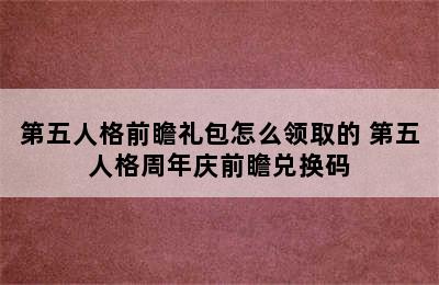 第五人格前瞻礼包怎么领取的 第五人格周年庆前瞻兑换码